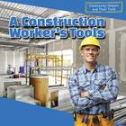 A Construction Worker's Tools (Community Helpers and Their Tools) By Jesse McFadden Cover Image