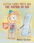 Little Lion Puts on the Armor of God By Rebecca Galeskas Cover Image