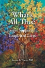 What's All This: Essays Supporting Enspirited Lives By George E. Trippe Cover Image