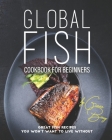 Global Fish Cookbook for Beginners: Great Fish Recipes You Won't Want to Live Without Cover Image