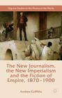 The New Journalism, the New Imperialism and the Fiction of Empire, 1870-1900 (Palgrave Studies in the History of the Media) Cover Image