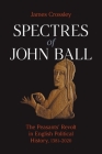 Spectres of John Ball: The Peasants' Revolt in English Political History, 1381-2020 By James Crossley Cover Image