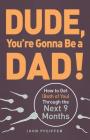 Dude, You're Gonna Be a Dad!: How to Get (Both of You) Through the Next 9 Months Cover Image