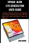 iPad Air 4th Generation User Guide: A Simple Complete Manual For Beginners And Seniors To Effectively Master The New Apple 10.9 Ipad And Tips & Tricks Cover Image