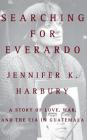 Searching for Everardo: A Story of Love, War, and the CIA in Guatemala By Jennifer K. Harbury Cover Image