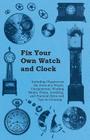 Fix Your Own Watch and Clock - Including Chapters on the Parts of a Watch, Escapements, Winding Shafts, Pivots, Jewelling, and Practical Hints and Tip By Anon Cover Image