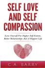 Self-Love And Self-Compassion: Love Yourself For Higher Self-Esteem, Better Rela By C. A. Barry Cover Image
