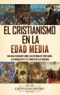 El cristianismo en la Edad Media: Una guía fascinante sobre las historias de templarios, las pruebas de fe y el tumulto de las cruzadas By Captivating History Cover Image