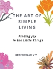 The Art of Simple Living: Finding Joy in the Little Things Cover Image