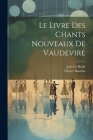 Le Livre Des Chants Nouveaux De Vaudevire By Jean Le Houx, Olivier Basselin Cover Image