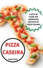Pizza Caseira: A Arte de Fazer 100 Saborosas Receitas de Pizza Italiana Cover Image