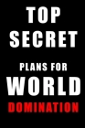 Top Secret Plans for World Domination: Funny Hilarious Gift Notebook 6