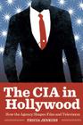 The CIA in Hollywood: How the Agency Shapes Film and Television By Tricia Jenkins Cover Image