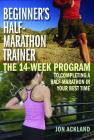 Beginner's Half-Marathon Trainer: The 14-Week Program to Completing a Half-Marathon in Your Best Time By Jon Ackland Cover Image