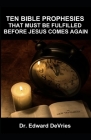Ten Bible Prophesies That Must Be Fulfilled Before Jesus Comes Again: What does the scripture say must happen before the rapture, second coming, retur By Edward DeVries Cover Image