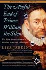 The Awful End of Prince William the Silent: The First Assassination of a Head of State with a Handgun (Making History) By Lisa Jardine Cover Image