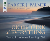 On the Brink of Everything: Grace, Gravity, and Getting Old By Parker J. Palmer, Steve Carlson (Narrated by) Cover Image