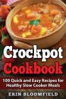 Crockpot Cookbook: 100 Quick and Easy Recipes for Healthy Slow Cooker Meals By Erin Bloomfield Cover Image