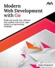 Modern Web Development with Go: Build real-world, fast, efficient and scalable web server apps using Go programming language: Build real-world, fast, Cover Image