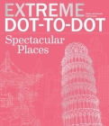 Extreme Dot-to-Dot Spectacular Places: Relax and Unwind, One Splash of Color at a Time (Extreme Art!) By Beverly Lawson Cover Image