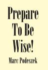 Prepare to Be Wise! By Marc Podeszek Cover Image