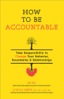 How to Be Accountable: Take Responsibility to Change Your Behavior, Boundaries, and Relationships Cover Image