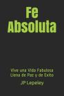 Fe Absoluta: Vive una Vida Fabulosa Llena de Paz y de Exito By Jp Lepeley Cover Image