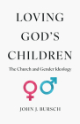 Loving God's Children: The Church and Gender Ideology By John J. Bursch Cover Image