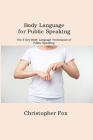 Body Language for Public Speaking: The 5 Key Body Language Techniques of Public Speaking By Christopher Fox Cover Image