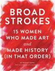 Broad Strokes: 15 Women Who Made Art and Made History (in That Order) (Gifts for Artists, Inspirational Books, Gifts for Creatives) Cover Image