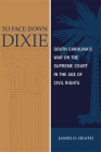 To Face Down Dixie: South Carolina's War on the Supreme Court in the Age of Civil Rights By James O. Heath Cover Image