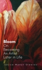 Bloom: On Becoming An Artist Later in Life By Janice Mason Steeves, Jen Mason (Editor), Andrew Mason (Illustrator) Cover Image