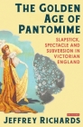 The Golden Age of Pantomime: Slapstick, Spectacle and Subversion in Victorian England By Jeffrey Richards Cover Image