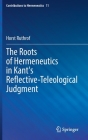 The Roots of Hermeneutics in Kant's Reflective-Teleological Judgment (Contributions to Hermeneutics #11) By Horst Ruthrof Cover Image