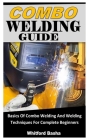 Combo Welding Guide: Basics Of Combo Welding And Welding Techniques For Complete Beginners By Whitford Basha Cover Image
