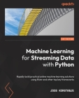 Machine Learning for Streaming Data with Python: Rapidly build practical online machine learning solutions using River and other top key frameworks By Joos Korstanje Cover Image