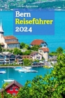 Bern Reiseführer 2024: Immerse yourself in timeless beauty, rich culture and discover hidden treasures, explore historic streets and treat yo Cover Image