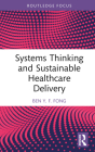 Systems Thinking and Sustainable Healthcare Delivery (Routledge Focus on Business and Management) By Ben Y. F. Fong Cover Image