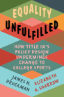 Equality Unfulfilled: How Title IX's Policy Design Undermines Change to College Sports (Cambridge Studies in Gender and Politics) By James N. Druckman, Elizabeth A. Sharrow Cover Image
