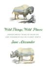Wild Things, Wild Places: Adventurous Tales of Wildlife and Conservation on Planet Earth Cover Image
