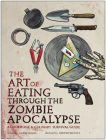 The Art of Eating Through the Zombie Apocalypse: A Cookbook and Culinary Survival Guide Cover Image