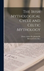 The Irish Mythological Cycle and Celtic Mythology By Richard Irvine Best, Henry Arbois De Jubainville Cover Image