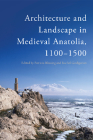 Architecture and Landscape in Medieval Anatolia, 1100-1500 By Patricia Blessing (Editor), Rachel Goshgarian (Editor) Cover Image