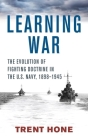 Learning War: The Evolution of Fighting Doctrine in the U.S. Navy, 1898-1945 (Studies in Naval History and Sea Power) Cover Image