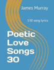 Poetic Love Songs 30: 130 song lyrics By James Murray Cover Image