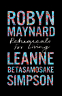 Rehearsals for Living By Robyn Maynard, Leanne Betasamosake Simpson, Ruth Wilson Gilmore (Foreword by) Cover Image