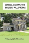 General Washington's House At Valley Forge: A Biography Of A National Shrine: Valley Forge Park History Cover Image