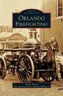 Orlando Firefighting By Ginger Bryant, Jr. Stallings, Michael (Foreword by) Cover Image
