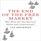 The End the Free Market Lib/E: Who Wins the War Between States and Corporations? By Ian Bremmer, Willis Sparks (Read by) Cover Image