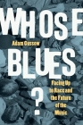 Whose Blues?: Facing Up to Race and the Future of the Music By Adam Gussow Cover Image